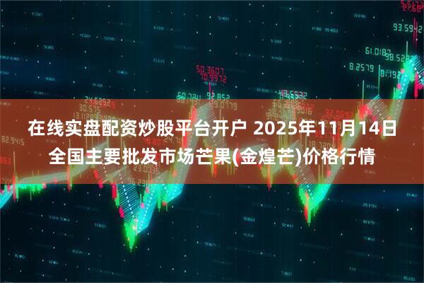 在线实盘配资炒股平台开户 2025年11月14日全国主要批发市场芒果(金煌芒)价格行情