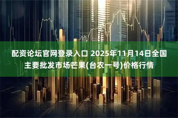 配资论坛官网登录入口 2025年11月14日全国主要批发市场芒果(台农一号)价格行情