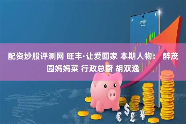 配资炒股评测网 旺丰·让爱回家 本期人物： 醉茂园妈妈菜 行政总厨 胡双逸