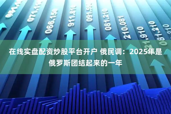 在线实盘配资炒股平台开户 俄民调：2025年是俄罗斯团结起来的一年