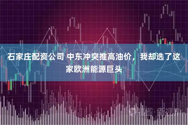 石家庄配资公司 中东冲突推高油价，我却选了这家欧洲能源巨头