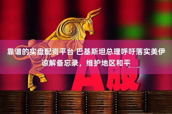 靠谱的实盘配资平台 巴基斯坦总理呼吁落实美伊谅解备忘录，维护地区和平