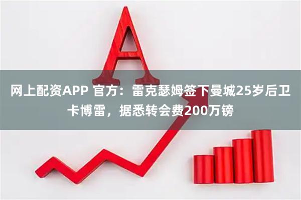 网上配资APP 官方：雷克瑟姆签下曼城25岁后卫卡博雷，据悉转会费200万镑