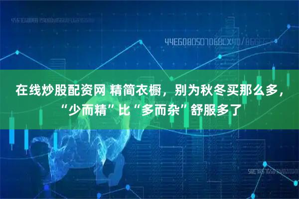 在线炒股配资网 精简衣橱，别为秋冬买那么多，“少而精”比“多而杂”舒服多了